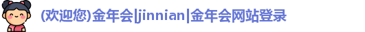 (欢迎您)金年会|jinnian|金年会网站登录